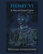 Henry VI: Part III In Plain and Simple English: A Modern Translation and the Original Version