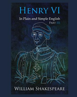 Henry VI: Part III In Plain and Simple English: A Modern Translation and the Original Version - Shakespeare, William