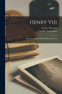 Henry Viii: Opra En Quatre Actes Et Cinq Tableaux - Saint-Sans, Camille, and Dtroyat, Lonce