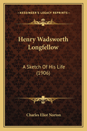 Henry Wadsworth Longfellow: A Sketch of His Life (1906)