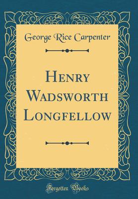 Henry Wadsworth Longfellow (Classic Reprint) - Carpenter, George Rice