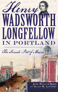 Henry Wadsworth Longfellow in Portland: The Fireside Poet of Maine