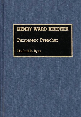 Henry Ward Beecher: Peripatetic Preacher - Ryan, Halford Ross