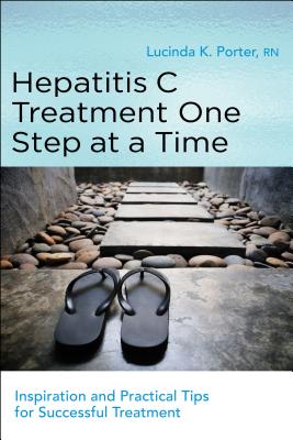 Hepatitis C Treatment One Step at a Time: Inspiration and Practical Tips for Successful Treatment - Porter, Lucinda, RN, and Sylvestre, Diana, MD (Foreword by)