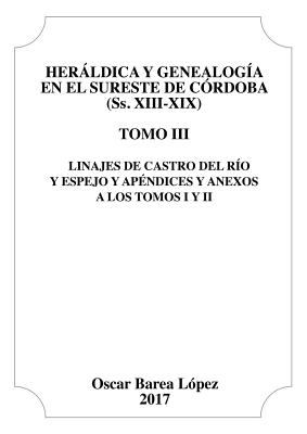 Herldica y Genealoga en el Sureste de Crdoba (Ss. XIII-XIX). Tomo III. Linajes de Castro del Ro y Espejo y apndices y anexos a los Tomos I y II. - Lpez Barea, Oscar