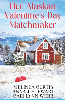 Her Alaskan Valentine's Day Matchmaker - Stewart, Anna J, and Webb, Cari Lynn, and Curtis, Melinda