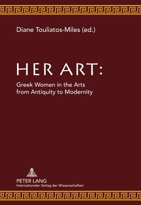 Her Art: Greek Women in the Arts from Antiquity to Modernity - Touliatos-Miles, Diane (Editor)