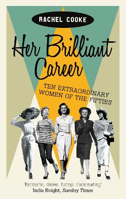 Her Brilliant Career: Ten Extraordinary Women of the Fifties - Cooke, Rachel