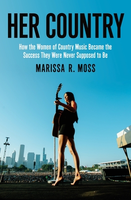 Her Country: How the Women of Country Music Became the Success They Were Never Supposed to Be - Moss, Marissa R