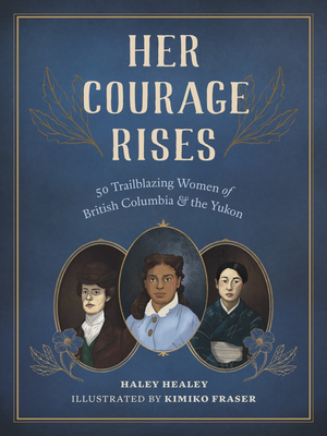 Her Courage Rises: 50 Trailblazing Women of British Columbia and the Yukon - Healey, Haley
