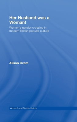 Her Husband was a Woman!: Women's Gender-Crossing in Modern British Popular Culture - Oram, Alison