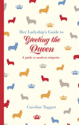 Her Ladyship's Guide to Greeting the Queen: and Other Questions of Modern Etiquette - Taggart, Caroline