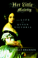 Her Little Majesty: The Life of Queen Victoria - Erickson, Carolly, PhD