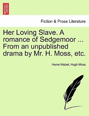 Her Loving Slave. a Romance of Sedgemoor ... from an Unpublished Drama by Mr. H. Moss, Etc. - Nisbet, Hume, and Moss, Hugh