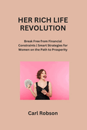 Her Rich Life Revolution: Break Free from Financial Constraints Smart Strategies for Women on the Path to Prosperity