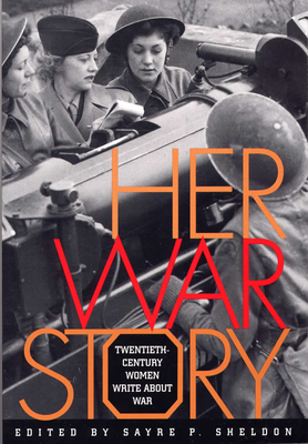 Her War Story: Twentieth-Century Women Write about War - Sheldon, Sayre P (Editor)