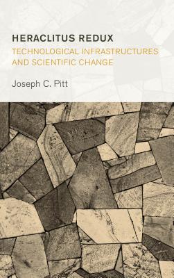 Heraclitus Redux: Technological Infrastructures and Scientific Change - Pitt, Joseph C