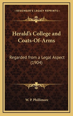 Herald's College and Coats-Of-Arms: Regarded from a Legal Aspect (1904) - Phillimore, William Phillimore Watts