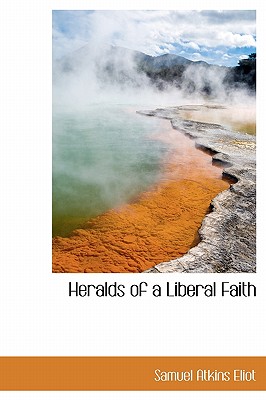 Heralds of a Liberal Faith - Eliot, Samuel Atkins