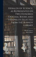 Heralds of Science, as Represented by Two Hundred Epochal Books and Pamphlets Selected From the Burndy Library