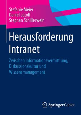 Herausforderung Intranet: Zwischen Informationsvermittlung, Diskussionskultur Und Wissensmanagement - Meier, Stefanie, and L?tolf, Daniel, and Schillerwein, Stephan