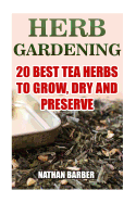 Herb Gardening: 20 Best Tea Herbs to Grow, Dry and Preserve: (Gardening, Indoor Gardening)
