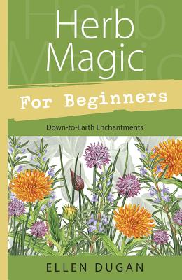 Herb Magic for Beginners: Down-To-Earth Enchantments - Dugan, Ellen