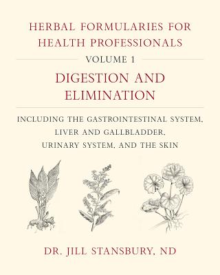 Herbal Formularies for Health Professionals, Volume 1: Digestion and Elimination, Including the Gastrointestinal System, Liver and Gallbladder, Urinary System, and the Skin - Stansbury, Jill, Dr.