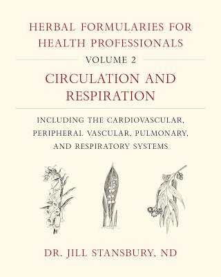 Herbal Formularies for Health Professionals, Volume 2: Circulation and Respiration, including the Cardiovascular, Peripheral Vascular, Pulmonary, and Respiratory Systems - Stansbury, Jill, Dr.