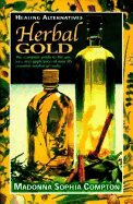 Herbal Gold: Healing Alternatives, the Complete Guide to the Use, Lore, and Application of Over 90 Essential Medicinal Herbs - Compton, Madonna Sophia