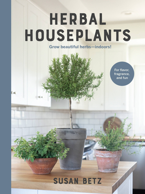 Herbal Houseplants: Grow Beautiful Herbs - Indoors! for Flavor, Fragrance, and Fun - Betz, Susan