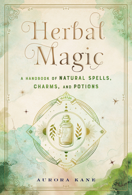 Herbal Magic: A Handbook of Natural Spells, Charms, and Potions - Kane, Aurora