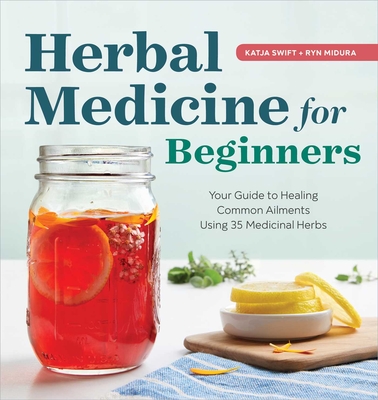 Herbal Medicine for Beginners: Your Guide to Healing Common Ailments with 35 Medicinal Herbs - Swift, Katja, and Midura, Ryn