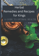 Herbal Remedies and Recipes for Kings: A Guide to Optimal Health