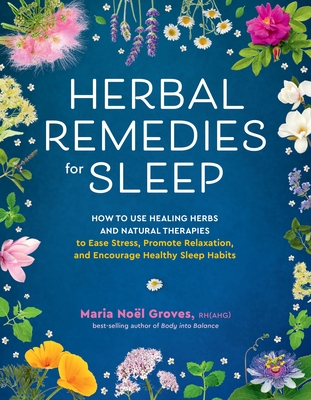 Herbal Remedies for Sleep: How to Use Healing Herbs and Natural Therapies to Ease Stress, Promote Relaxation, and Encourage Healthy Sleep Habits - Groves, Maria Noel