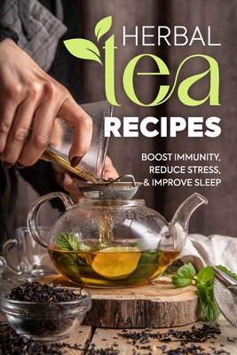 Herbal Tea Recipes: Boost Immunity, Reduce Stress, and Improve Sleep - Miah, Courtney