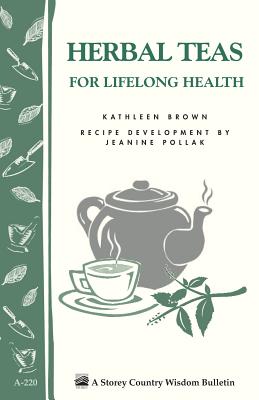 Herbal Teas for Lifelong Health: Storey's Country Wisdom Bulletin A-220 - Brown, Kathleen, Professor, and Pollak, Jeanine