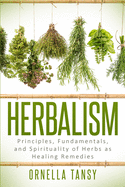 Herbalism: Principles, Fundamentals, and Spirituality of Herbs as Healing Remedies