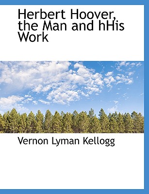 Herbert Hoover, the Man and Hhis Work - Kellogg, Vernon Lyman