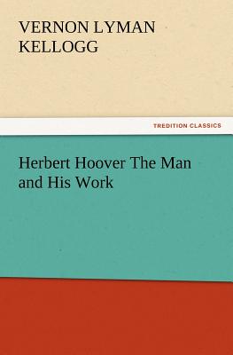 Herbert Hoover The Man and His Work - Kellogg, Vernon L (Vernon Lyman)