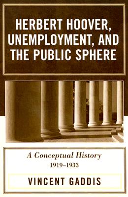 Herbert Hoover, Unemployment, and the Public Sphere: A Conceptual History, 1919-1933 - Gaddis, Vincent, and Furner, Mary O