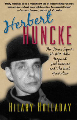 Herbert Huncke: The Times Square Hustler Who Inspired Jack Kerouac and the Beat Generation - Holladay, Hilary