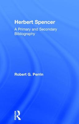 Herbert Spencer: A Primary and Secondary Bibliography - Perrin, Robert G.