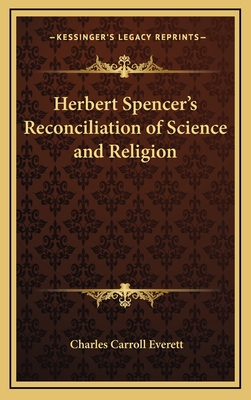 Herbert Spencer's Reconciliation of Science and Religion - Everett, Charles Carroll