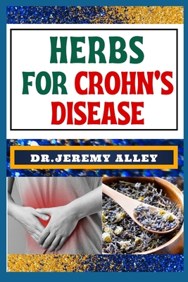 Herbs for Crohn's Disease: Healing Harvest, Unlocking Nature's Remedies For Stress Relief - Alley, Jeremy, Dr.