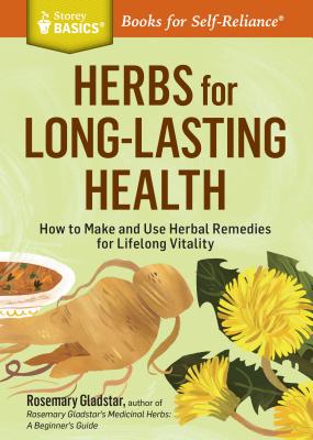 Herbs for Long-Lasting Health: How to Make and Use Herbal Remedies for Lifelong Vitality. a Storey Basics(r) Title - Gladstar, Rosemary