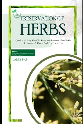 Herbs Preservation for Beginners: Quick and easy ways to store and preserve your herbs to retain it's flavor and for future use - Pat, Larry