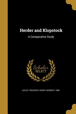 Herder and Klopstock: A Comparative Study - Adler, Frederick Henry Herbert 1885- (Creator)