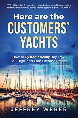 Here Are the Customers' Yachts: How to Systematically Buy Low, Sell High, and Earn Lifetime Profits - Weber, Jeffrey, and Hoffstadt, Brett (Editor)