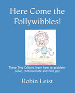 Here Come the Pollywibbles: The Tiny critters learn how problem-solve, communicate and find joy!